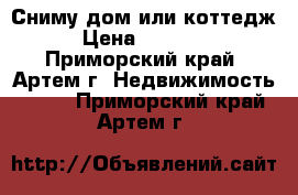 Сниму дом или коттедж › Цена ­ 25 000 - Приморский край, Артем г. Недвижимость »    . Приморский край,Артем г.